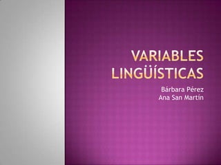 Variables lingüísticas Bárbara Pérez Ana San Martín 
