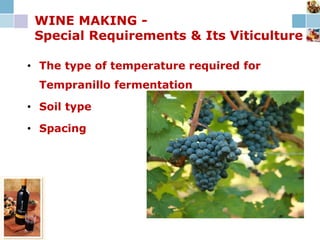 WINE MAKING -
Special Requirements & Its Viticulture
• The type of temperature required for
Tempranillo fermentation
• Soil type
• Spacing
 