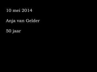 10 mei 2014
Anja van Gelder
50 jaar
 