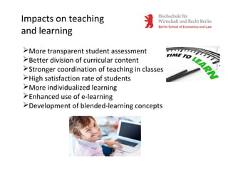 Impacts on teaching
and learning
More transparent student assessment
Better division of curricular content
Stronger coordination of teaching in classes
High satisfaction rate of students
More individualized learning
Enhanced use of e-learning
Development of blended-learning concepts
 