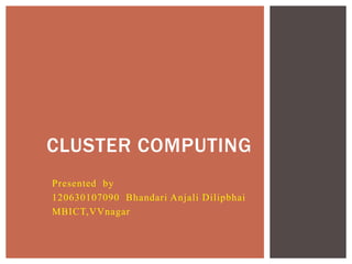 Presented by
120630107090 Bhandari Anjali Dilipbhai
MBICT,VVnagar
CLUSTER COMPUTING
 
