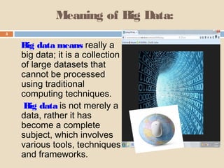 Meaning of Big Data:
Big data means really a
big data; it is a collection
of large datasets that
cannot be processed
using traditional
computing techniques.
Big data is not merely a
data, rather it has
become a complete
subject, which involves
various tools, techniques
and frameworks.
5
 