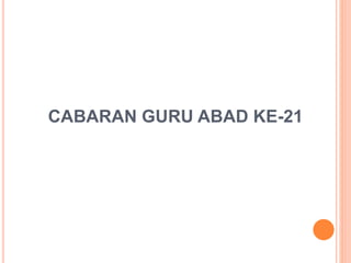CABARAN GURU ABAD KE-21
 