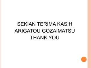 SEKIAN TERIMA KASIH
ARIGATOU GOZAIMATSU
THANK YOU
 