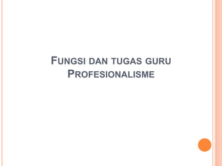 FUNGSI DAN TUGAS GURU
PROFESIONALISME
 
