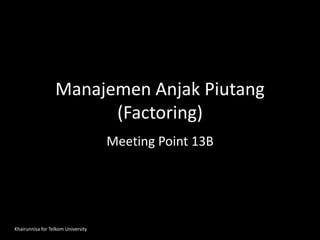 Manajemen Anjak Piutang
(Factoring)
Meeting Point 13B
Khairunnisa for Telkom University
 