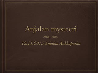 Anjalan mysteeri
12.11.2015 Anjalan Ankkapurha
 