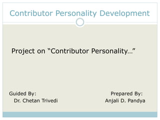 Contributor Personality Development 
Project on “Contributor Personality…” 
Guided By: Prepared By: 
Dr. Chetan Trivedi Anjali D. Pandya 
 
