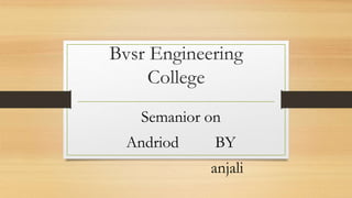 Bvsr Engineering
College
Semanior on
Andriod BY
anjali
 