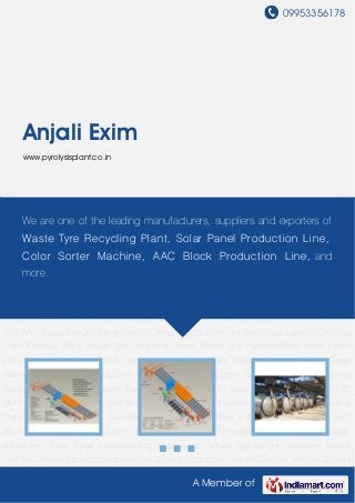 09953356178
A Member of
Anjali Exim
www.pyrolysisplant.co.in
AAC Blocks Manufacturing Line AAC Blocks Production Line AAC Blocks Line AAC Blocks
Plant Pyrolysis Plant Waste Tyre Recycling Plants Waste Tyre Pyrolysis Plant Solar Panel
Production Plant Solar Panel Making Plant AAC Blocks Making Machine Color Sorter
Machine Tyre Shredder Machine Solar Module Equipment Solar Panel Manufacturing
Equipment Cellular Lightweight Concrete Blocks Unit AAC Blocks Manufacturing Line AAC
Blocks Production Line AAC Blocks Line AAC Blocks Plant Pyrolysis Plant Waste Tyre Recycling
Plants Waste Tyre Pyrolysis Plant Solar Panel Production Plant Solar Panel Making Plant AAC
Blocks Making Machine Color Sorter Machine Tyre Shredder Machine Solar Module
Equipment Solar Panel Manufacturing Equipment Cellular Lightweight Concrete Blocks
Unit AAC Blocks Manufacturing Line AAC Blocks Production Line AAC Blocks Line AAC Blocks
Plant Pyrolysis Plant Waste Tyre Recycling Plants Waste Tyre Pyrolysis Plant Solar Panel
Production Plant Solar Panel Making Plant AAC Blocks Making Machine Color Sorter
Machine Tyre Shredder Machine Solar Module Equipment Solar Panel Manufacturing
Equipment Cellular Lightweight Concrete Blocks Unit AAC Blocks Manufacturing Line AAC
Blocks Production Line AAC Blocks Line AAC Blocks Plant Pyrolysis Plant Waste Tyre Recycling
Plants Waste Tyre Pyrolysis Plant Solar Panel Production Plant Solar Panel Making Plant AAC
Blocks Making Machine Color Sorter Machine Tyre Shredder Machine Solar Module
Equipment Solar Panel Manufacturing Equipment Cellular Lightweight Concrete Blocks
Unit AAC Blocks Manufacturing Line AAC Blocks Production Line AAC Blocks Line AAC Blocks
We are one of the leading manufacturers, suppliers and exporters of
Waste Tyre Recycling Plant, Solar Panel Production Line,
Color Sorter Machine, AAC Block Production Line, and
more.
 