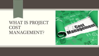 WHAT IS PROJECT
COST
MANAGEMENT?
 