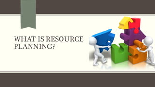 WHAT IS RESOURCE
PLANNING?
 