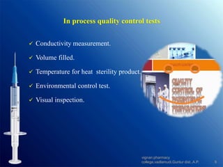 In process quality control tests
 Conductivity measurement.
 Volume filled.
 Temperature for heat sterility product.
 Environmental control test.
 Visual inspection.
9
vignan pharmacy
college,vadlamudi,Guntur dist.,A.P.
 