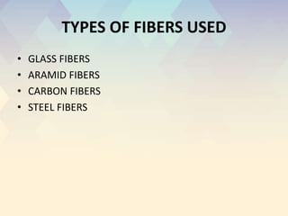 TYPES OF FIBERS USED
• GLASS FIBERS
• ARAMID FIBERS
• CARBON FIBERS
• STEEL FIBERS
 