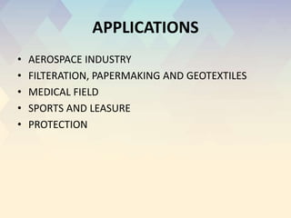 APPLICATIONS
• AEROSPACE INDUSTRY
• FILTERATION, PAPERMAKING AND GEOTEXTILES
• MEDICAL FIELD
• SPORTS AND LEASURE
• PROTECTION
 