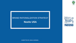 BRAND RATIONALIZATION STRATEGY
Nestle USA
SUBMITTED BY: ANJALI AGRAWAL
 