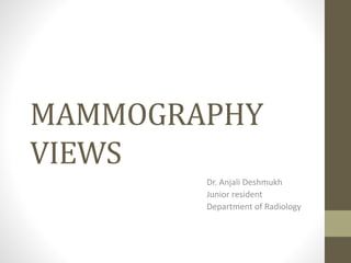 MAMMOGRAPHY
VIEWS
Dr. Anjali Deshmukh
Junior resident
Department of Radiology
 