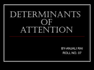 DETERMINANTS
OF
ATTENTION
BY-ANJALI RAI
ROLL NO. 07
 