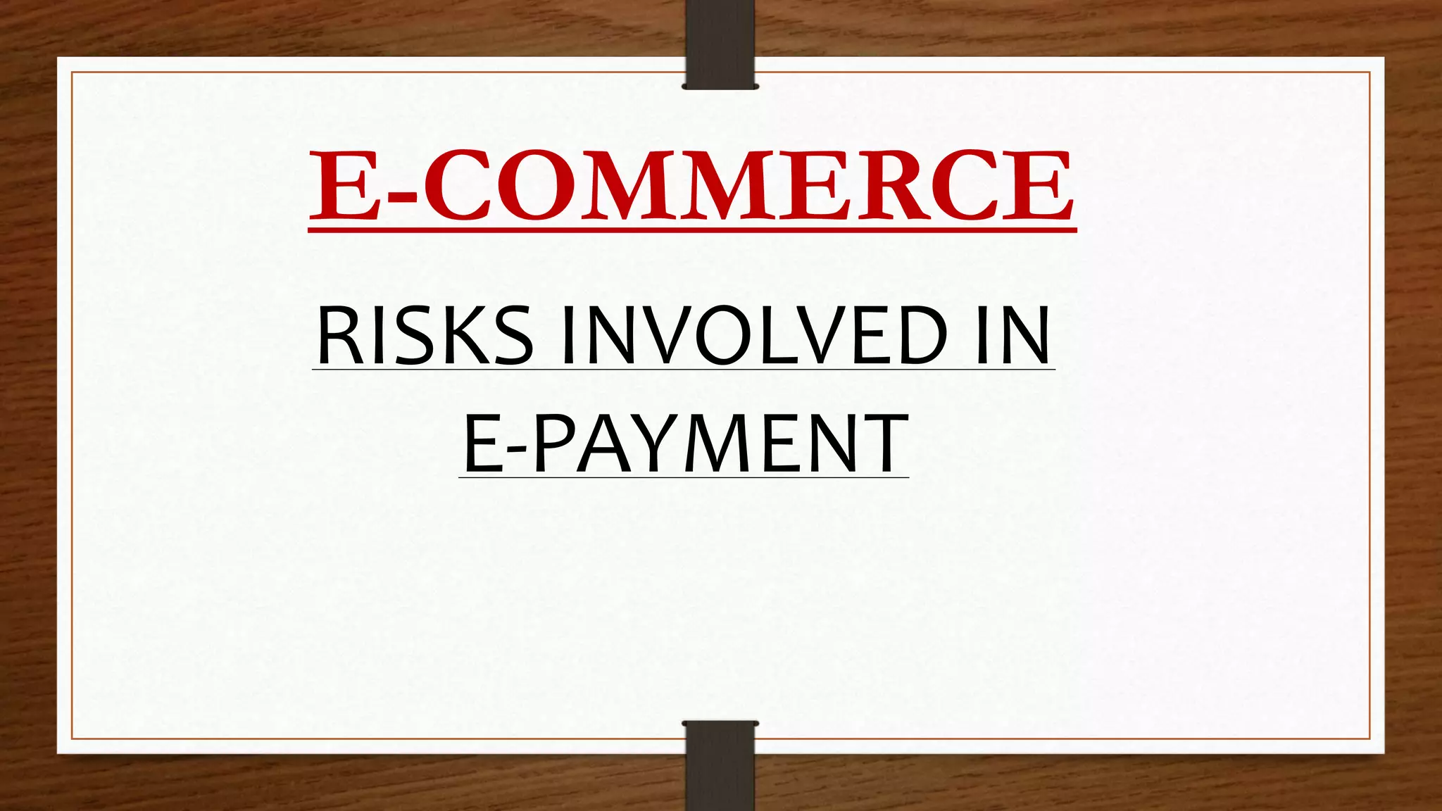 E-COMMERCE
RISKS INVOLVED IN
E-PAYMENT
 