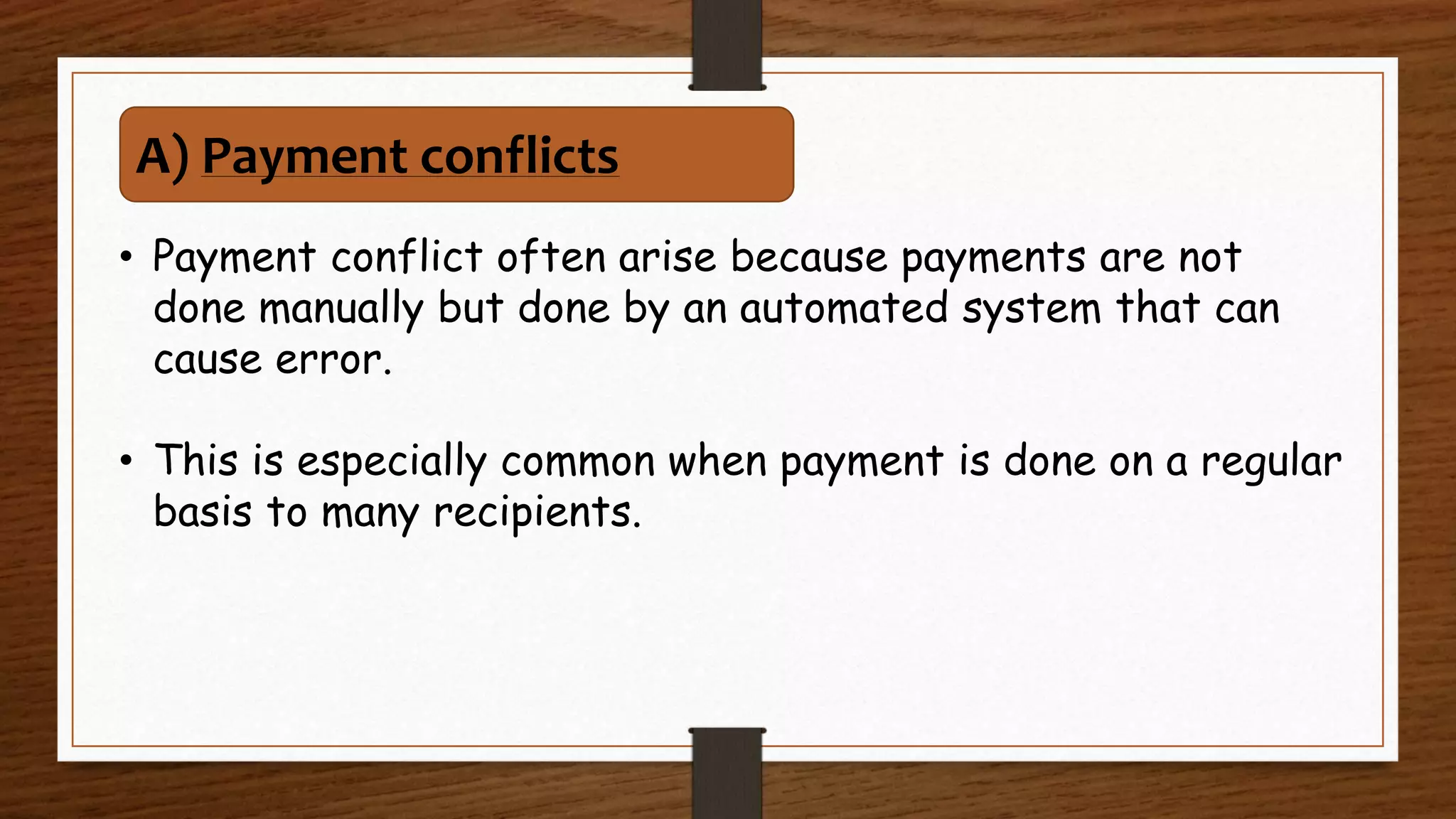 • Payment conflict often arise because payments are not
done manually but done by an automated system that can
cause error.
• This is especially common when payment is done on a regular
basis to many recipients.
A) Payment conflicts
 
