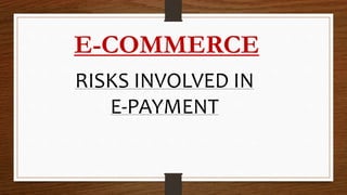 E-COMMERCE
RISKS INVOLVED IN
E-PAYMENT
 