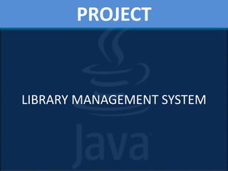 PROJECT
LIBRARY MANAGEMENT SYSTEM
 