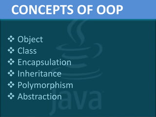  Object
 Class
 Encapsulation
 Inheritance
 Polymorphism
 Abstraction
CONCEPTS OF OOP
 