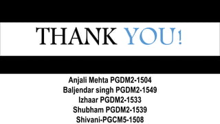 THANK YOU!
Anjali Mehta PGDM2-1504
Baljendar singh PGDM2-1549
Izhaar PGDM2-1533
Shubham PGDM2-1539
Shivani-PGCM5-1508
 