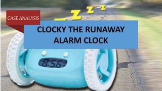 CLOCKY THE RUNAWAY
ALARM CLOCK
CASE ANALYSIS
 