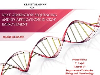 NEXT GENERATION SEQUENCING
AND ITS APPLICATIONS IN CROP
IMPROVEMENT
Presented by:
C. Anjali
RAD/18-37
Department of Molecular
Biology and Biotechnology
CREDIT SEMINAR
ON
COURSE NO: GP-692
 