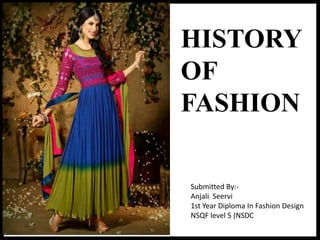 HISTORY
OF
FASHION
Submitted By:-
Anjali Seervi
1st Year Diploma In Fashion Design
NSQF level 5 (NSDC
 