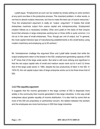Pollution control boardDescription:<br />In our research we found that there most of the companies are taken permission from local authority and panchayat which are 73 companies (36.5%) out of 200 companies, 22 companies (11%) from registrar of partnership/ society/ company, 69 companies (34.5%) from tax authorities, 3 companies (1.5%) from pollution control board and 30 companies from other authorities.<br />Table: <br />OptionNo. of CompaniesPercentage(A) local municipality  & panchayat      73    36.5%(B) registrar of partnership society/ company      22    11%(C) tax authorities      69    34.5%(D) pollution control board      3    1.5%(E) any other authority      30    15%<br />                                                                           <br />Conclusion:<br />In our research all companies are take permission from government, which are good for the society or customers. <br />Q7. Was there any difficulty during initiation of business?<br />Introduction:<br />This question show the difficulty during initiation of the business in small scale industries, also specify the difficulties during initiation of business, which type of difficulties they are faced in the beginning of the business.<br />Description:<br />In our research most of companies are face difficulties during their initiation. Out of 200 companies 103 companies (51.5%) face problems in the beginning of the business and 97 companies (48.5%) not face any difficulties in the beginning of the business. <br />Table:<br />OptionNo. of CompaniesPercentageYes10351.5%No9748.5%<br />                                                                               <br />Conclusion:<br />In our research most of the small scale industries face problem like financially, in selling of the product, infrastructure etc in the initiation of the business.    <br />Q8.Annual cost of regulatory compliance in running business.<br />Introduction:<br />This question shows the cost involve in regulatory compliance in running business, it is also a difficulty faced by the enterprise because a huge amount of money involve in regulatory compliance. In this question how much cost involves in regulatory compliance by small scale industries is shown. <br />Description:<br />In our research most of small scale industries are between 1000- 1lakh rupees, 121 companies (60.5%) out of 200 companies, between 1lakh-20 lakh rupees 33 companies (16.5%), between 40lakh-60lakh rupees 12 companies (6%), between 20lakh-40lakh rupees 11 companies (5.5%), 80lakh-1crore 2 companies (1%), and between 60lakh-80lakh rupees no companies are there. Most of the small scale industries’ annual cost of regulatory compliance is between 1000-1 lakh rupees.  <br />Table:<br />                                                                                  <br />      RangeNo. of CompanyPercentage1000-1lakh12160.5%1lakh -20lakh3316.5%20lakh-40lakh115.5%40lakh-60lakh126%60lakh-80lakh00%80lakh-1crore21%<br />Conclusion:<br />This research on small scale industries we found 121 companies out 200 companies’ annual cost of regulatory compliance in running business, most of the companies not involve huge amount of cost in regulatory compliance. <br />Q9. Is information on different promotional schemes of the Government easily available?<br />Introduction:<br />This question show is information on different promotional schemes of the government easily available to the small scale industries or not because many times companies are not aware about the government promotional schemes.   <br />Description:<br />In our research of small scale industries 106 companies (53%) out of 200 companies can easily known about the government promotional schemes, and 94 companies (47%) cannot easily available to small scale industries about the information on different promotional schemes of the government.    <br />Table: <br />OptionNo. of CompaniesPercentageYes10653%No9447%<br />                                                              <br />                   <br />Conclusion:<br />In our research even now most of the small scale industries are not informed about different promotional schemes of the government, need more development in small scale industries.   <br />Q10. Number of computers the enterprise uses. <br />Introduction:<br />This question shows the level of technology use by companies. This is research on small scale industries therefore we have to know the use of computer in the company, this show us how much they familiar with computer technology.  <br />Description:<br />In this research we found that there are very less number of computers is use by company, most of the companies out of 200 companies 11 companies (5.5%) are not using computers, between 1-10 computers 181 companies (65.5%)  are using computers, between 11-20 computers 4 companies (2%) are using computers, between 21-30 computers 2 companies (1%) are using computers, between 31-40 computers 1 company (0.5%) is using computer, between 41-50 computers 1 company (0.5%) is using computer.<br />Table:<br />RangeNo. of CompaniesPercentage   0115.5%1-1018165.5%11-2042%21-3021%31-4010.5%41-5010.5%<br />                                                                                <br />Conclusion:<br />This is small scale industries therefore most of the companies are so small therefore they didn’t have more than 1 computer and some companies have enough for their company.<br />Q11.Is the Enterprise allowed to file Online Information to the Regulatory Authority<br />Introduction:<br />This question also to known the level of technology use by the companies. In this question to know is the enterprise allowed or not to file online information to the regulatory authority.  <br />Description:<br />In this research we found that 108 companies (54%) out of 200 companies are allowed to file online information to the regulatory authority, and 92 companies (46%) are not allowed to file online information to the regulatory authority. <br />Table: <br />                                                                                      <br />OptionNo. of CompaniesPercentageYes10854%No9246%<br />                                                                                <br />Conclusion:<br />In our research most of companies are allowed to file online information to the regulatory authority, but most of the companies are allowed also for that companies need more developing programs.<br />Q12.Initial Capital of the Enterprise.<br />Introduction:<br />In this question how much initial capital of the enterprise are use by small scale industries. It shows the capital of the enterprise which determines the ratio stability in economy. <br /> Description:<br />In our research out 200 companies 118 companies  (59%) are between 1lakh- 50lakh, between 1crore-50crore 65 companies (32.5%), between  1000- 50thousand 6 companies (3%), between 50thousand-1lakh 6 companies (3%), between 50lakh-1crore 2 companies (1%), between 50crore-100crore 2 companies (1.1%) and between 100crore & above 1 companies (0.50%). Most of the companies be are between 1lakh-50lakh 118 companies out of 200 companies of our survey.   <br />Table:<br />RangeNo. of CompaniesPercentage0-50thd63%50thd-1lk63%1lk-50lk11859%50lk-1cr21%1cr-50rc6532.5%50cr-100cr21.10%100cr & above10.50%<br />                                                                                    <br />Conclusion:<br /> In our survey most of the companies are having initial capital between 1lakh-50lakh, which is a good amount of capital for small scale industries.<br />Q13.Present Capital of Enterprise.<br />Introduction:<br />This question concern with the present capital of the enterprise, which they recently using. It shows the financial position of the companies, and also show in which they are lacking, to make them financial strong.   <br />Description:<br />In our survey most of the companies are between 1crore-50crore 110 companies (55%), between 1lakh-50lakh 72 companies (36%), between 50lakh- 1crore 9 companies (4.50%) , between 50thosand-1lakh 1 company (0.50%), 100crore & above 1 company (0.50%). In our survey most of the companies are having good present capital.  <br />Table:<br />RangeNo. of CompaniesPercentage0-50thd73.5%50thd-1lk10.50%1lk-50lk7236%50lk-1cr94.50%1cr-50cr11055%50cr-100cr00%100cr & above10.50%<br />                                                                                             <br />        <br />Conclusion:<br />In our survey of small scale industries, most of the companies are having good present capital, having good financial position of the enterprise. They are between 1crore-50crore means having good amount of present capital.  <br />Q14.Audited Profit/ loss of the business.<br />Introduction:<br />This question is concern with audited profit/ loss of the business, which shows the official inspection of an organization’s accounts, during that time their profit and loss of the business. <br />Description:<br />In our survey most of the companies between 1lakh-20lakh 136 companies (68%), between 1000-1lakh 11 companies (5.5%), between 20lakh-40lakh 9 companies (4.5%), between  40lakh- 60 lakh 5 companies (2.5%), between 80lakh-1crore 2 companies (1%), and between 60lakh-80lakh 1 company (0.5%), most of the company having their audited profit/loss of the business between 1lakh-20lakh 136 companies out of 200 hundred companies of our survey.<br />Table: <br />     Range No. of CompaniesPercentage1000-1lakh 115.5%1lakh-20lakh 13668%20lakh-40lakh 94.5%40lakh-60lakh 52.5%60lakh-80lakh 10.5%80lakh-1crore 21%<br />                                                                                           <br />Conclusion:<br />According to our survey audited capital of the most of the enterprise is near 1lakh-20lakh which is fair audited profit/loss of the business. Because of the small scale 11 companies are between 1000-1lakh, but according to their scale its good.<br />CHAPTER: 7<br />                    Conclusion<br />The SSI sector plays a pivotal role in the Indian economy in terms of its contribution to employment, national income and exports of the country.  The sector has been growing by leaps and bounds since the initiation of economic planning in India in spit of stiff competition from the large-scale industries as well as the MNCs. This is evidenced from the number of registered units which went up from 16000 in 1950 to 36000 units in 1961 and since then the growth has been rigorous. During the last decade alone, the SSI sector has progressed in terms of aggressive diversification from the simple consumer goods to the manufacture of many sophisticated and precision products like electronics control system, micro wave components, electro medical equipment, TV sets etc.<br />However, the sector has not been free from problems either internally or externally. The government policies have been supportive but inadequate. The resource base is just manageable. The technology and the skilled human power have been insufficient in terms of supporting the growth of the sector. The internal problems of the sector are precarious. The management structure is viewed to be haphazard and unprofessional. Given such constraints, the SSI sector of the country is suspected to have been weak in such areas like corporate governance and sustaining growing competition emanating from the large scale sector and the multinationals.<br />In the view of the above, the present study was designed to evaluate the issues related and the problems confronted with the SSI. The study was done on the basis of primary survey covering 307 SSIs spread over the Gujarat State. From the analysis the following main conclusions were made.<br />With regard to the permissions that the SSIs need to take from the different authorities in order to make the activity legal and smooth, the following observations were made. Majority of the companies need the regulatory permission from the local authorities. Some enterprises like Timber, Food Product mfg., Plastic Mfg., Chemical industry etc. have to take permission from other authorities like Forest Department, Health Department, Food and Drugs Department, Bureau of industrial act, Scale & Measurement Department. It is found that the Government decides the specific regulatory for specified areas like in Gandhinagar SSIs have to take permission of Notified Area Council whereas in Ahmadabad, SSIs have to take permission of Ghumasta Dhara.<br />When asked whether any difficulty was faced during the introductory stage of business it was found that around 65% of the surveyed enterprises did not face any difficulty during the initial stage. This means that establishment of SSIs is a bit easy in Gujarat.<br />An analysis with regard to cost of production reveals some interesting facts. Companies which are in the field of job work undergo an average cost ranging between Rs. 5,000 and Rs. 15,000 whereas that engaged in manufacturing it ranges between Rs. 25,000 and Rs. 50,000. The cost decomposition analysis revealed that the compliance cost of a company under study includes accountant’s fees, expenses towards renewal of tax authority, lawyer fees, and tax form filling costs.<br />Promotional policies of the government are generally viewed to be a supportive tool for growth in a competitive business environment. This developed a curiosity in us to know as to whether it works for the SSIs. From the survey done around 43% of SSIs have reported to get access the information on different promotional schemes of the Government easily. The remaining 57% of SSI in Gujarat are not even aware about these schemes.<br />The chief reasons found for the above observation are as follows. Around 45% of the companies do not use computer which means that they are not connected to the modern information system. Even though the remaining companies use computers, around 46% of them use only one and 6.5% use two irrespective of the amount of business done. This, in any case, is quite inadequate in the face of the current IT movement and the role played by computerization in business growth. Not only the <br />Number of computers, the magnitude and purpose of their use are seen to be quite poor. This is a serious road-block of the SSIs as they hardly able to capitalize the benefit from the government’s permission of filling of GST and CST online.<br />The research reveals amazing facts with regard to the present capital status of the SSIs of Gujarat. For about 54% of the SSIs the present capital is found to be more than Rs. 10, 00,000. This could be partly contributed by the high inflation rate and alarmingly increasing technology cost.<br />Profit is the driving force of business. This tempted us to look into the nature and extent of profit made by the SSIs of the state. The survey disclosed that around <br />46% of surveyed companies have profit below Rs. 1, 00,000. The loss occurring to the SSIs in general is negligible (1.3% of total). It can therefore be concluded from the above fact that the SSIs do not face any serious problem with regard to earning profit. This could be mainly due to large population throwing a large market for SSI products in the country. However, on being asked whether they will continue earning big profits even during the coming year, majority of them opined that their profit may come down due to the onset of recession.<br />Management structure assumes a great deal of importance in the functioning of a business entity – small or big. Theoretically, management structure comprises of three levels: Top, Middle and Bottom. However, it has been discovered from the survey that SSIs in Gujarat do not generally follow such type of a management structure. They normally function informally. Even though some of the surveyed companies are seen to function following a management structure yet they do not confine strictly to a systematic framework. On being asked the reason, many of the respondents viewed that the traditional management structure is, by and large, not required or advisable on account of it being expensive and time consuming.<br />As regards ownership, the result is as per our expectation i.e., unlike large scale industries, in SSIs the ownership is not found to be separated. This was found true for almost 99% of the enterprises surveyed.<br />Skill and professional way of working create a marked difference in the growth and sustainability of enterprises. This made us peep in to the extent of skill and professionalism in the SSI sector of Gujarat. The survey result established that <br />90% of owners and managers of the SSIs are not professionally qualified and majority of the laborers are unskilled.<br />Meaning full involvement of workers in the managerial decision making is always proved to be beneficial for any business organization. However, in case of SSIs this may not be expected much. Yet the study revealed a satisfactory level of workers participation in management in the SSIs of the state. Around 42% of the employees are accepted to give suggestions to the owner. This is seen mostly in case of SSIs engaged in the fields of engineering, wooden patent, and other manufacturing business.<br />In nutshell, the study turned out to be comprehensive, suggestive and path showing for the readers, researchers and government policy makers.<br />BIBLIOGRAPHY<br />Websites:<br />www.laghuudhyog.com<br />www.ssiinvestment.com<br />www.msme.gov.in<br />www.industrialsector.com<br />Newspapers:<br />Economics TIMES<br />Business Standard<br />Financial Express<br />Books:<br />Indian Economy ( Rudar Dutt & KPM Sundaram)<br />                                                            <br />     <br /> <br />