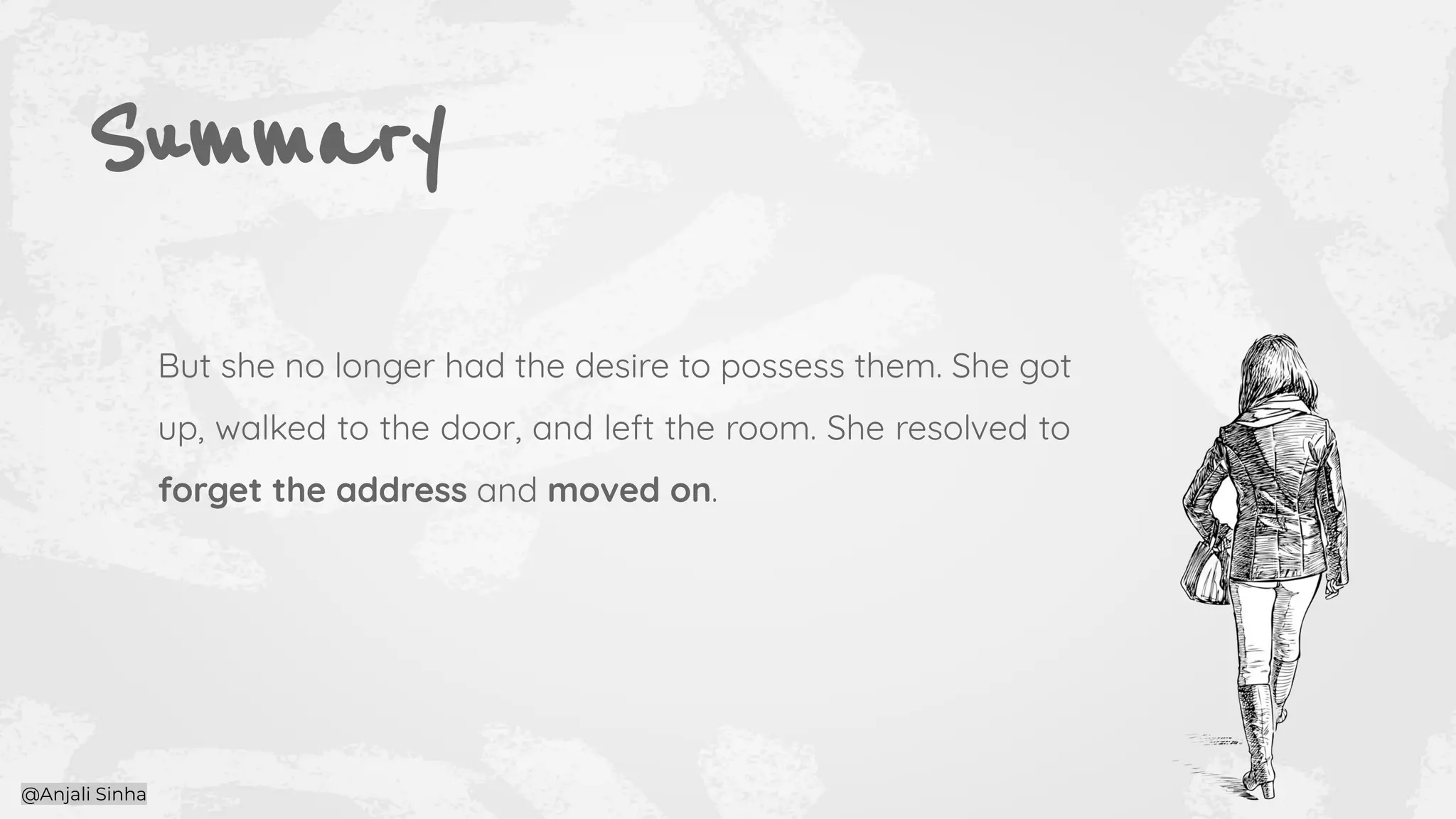 Summary
But she no longer had the desire to possess them. She got
up, walked to the door, and left the room. She resolved to
forget the address and moved on.
@Anjali Sinha
 