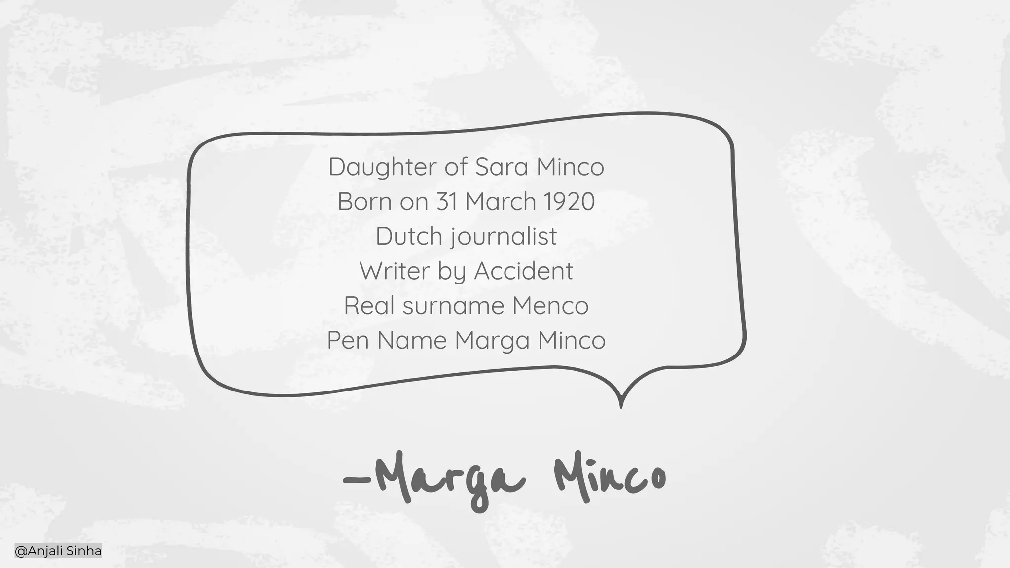 —Marga Minco
Daughter of Sara Minco
Born on 31 March 1920
Dutch journalist
Writer by Accident
Real surname Menco
Pen Name Marga Minco
@Anjali Sinha
 