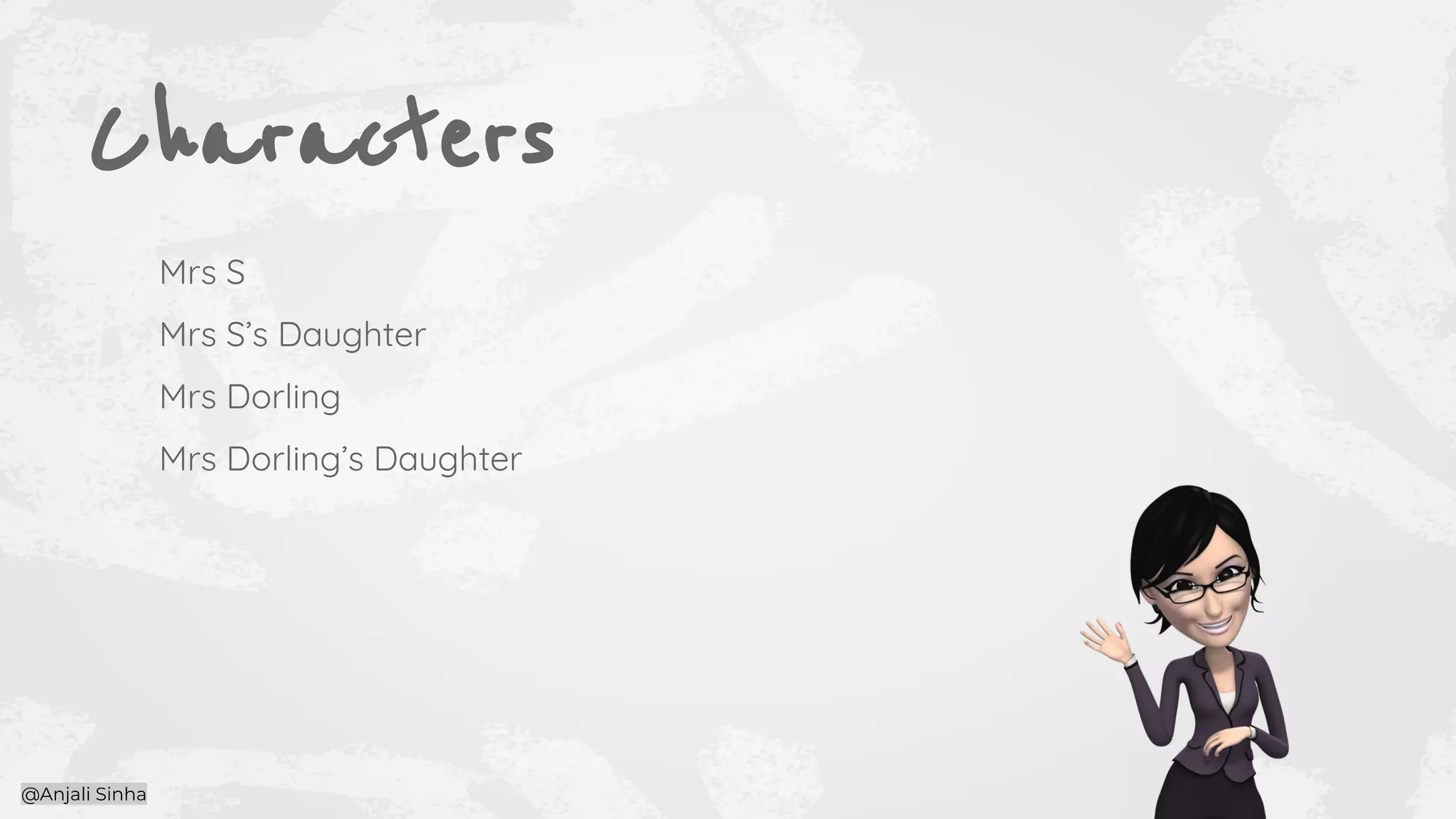 Characters
Mrs S
Mrs S’s Daughter
Mrs Dorling
Mrs Dorling’s Daughter
@Anjali Sinha
 