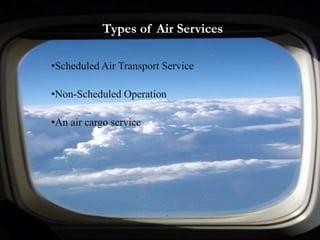 Types of Air Services
•Scheduled Air Transport Service
•Non-Scheduled Operation
•An air cargo service
 