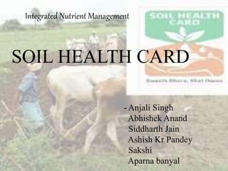 Integrated Nutrient Management
SOIL HEALTH CARD
- Anjali Singh
Abhishek Anand
Siddharth Jain
Ashish Kr Pandey
Sakshi
Aparna banyal
 