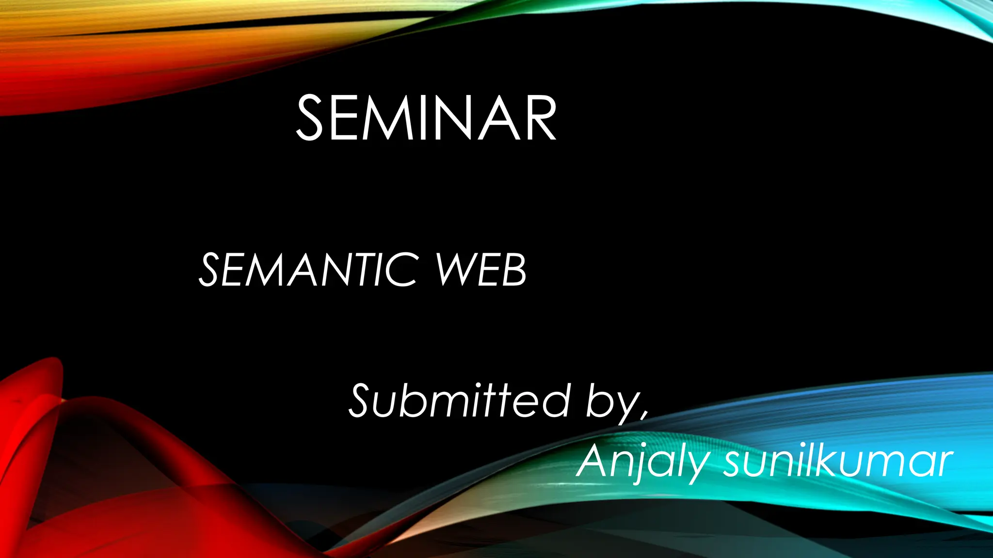 SEMINAR
SEMANTIC WEB
Submitted by,
Anjaly sunilkumar
 