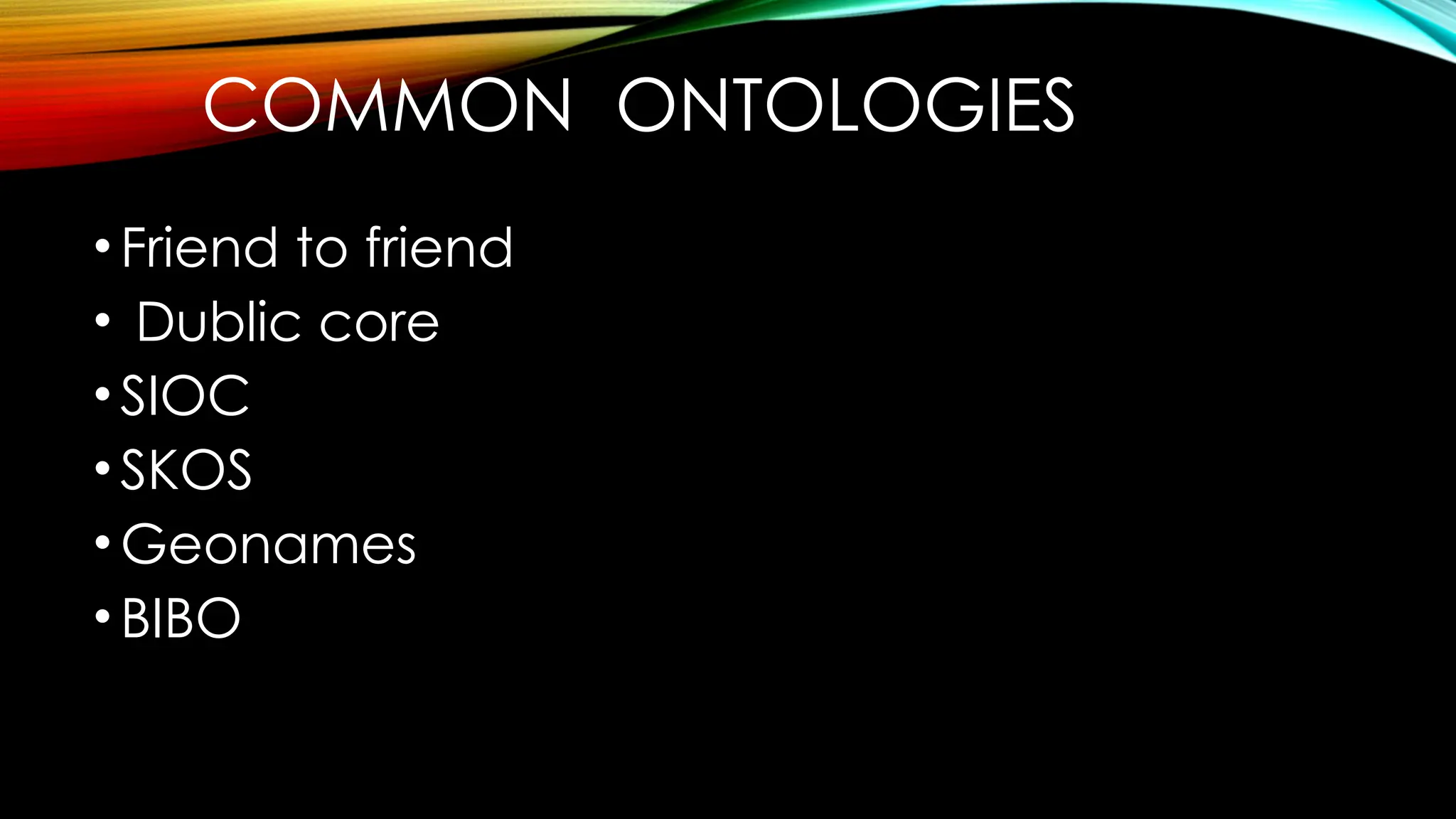 COMMON ONTOLOGIES
•Friend to friend
• Dublic core
•SIOC
•SKOS
•Geonames
•BIBO
 