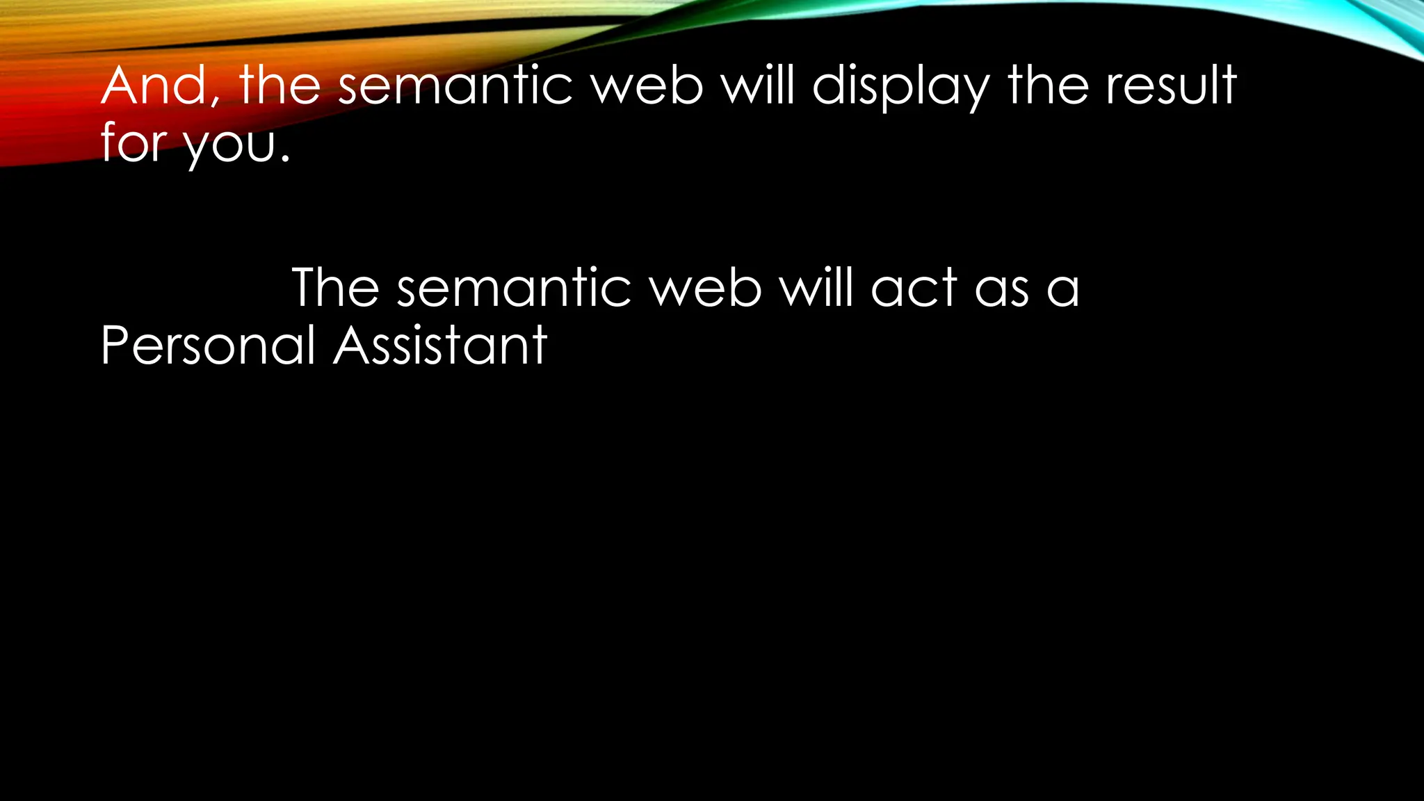 And, the semantic web will display the result
for you.
The semantic web will act as a
Personal Assistant
 