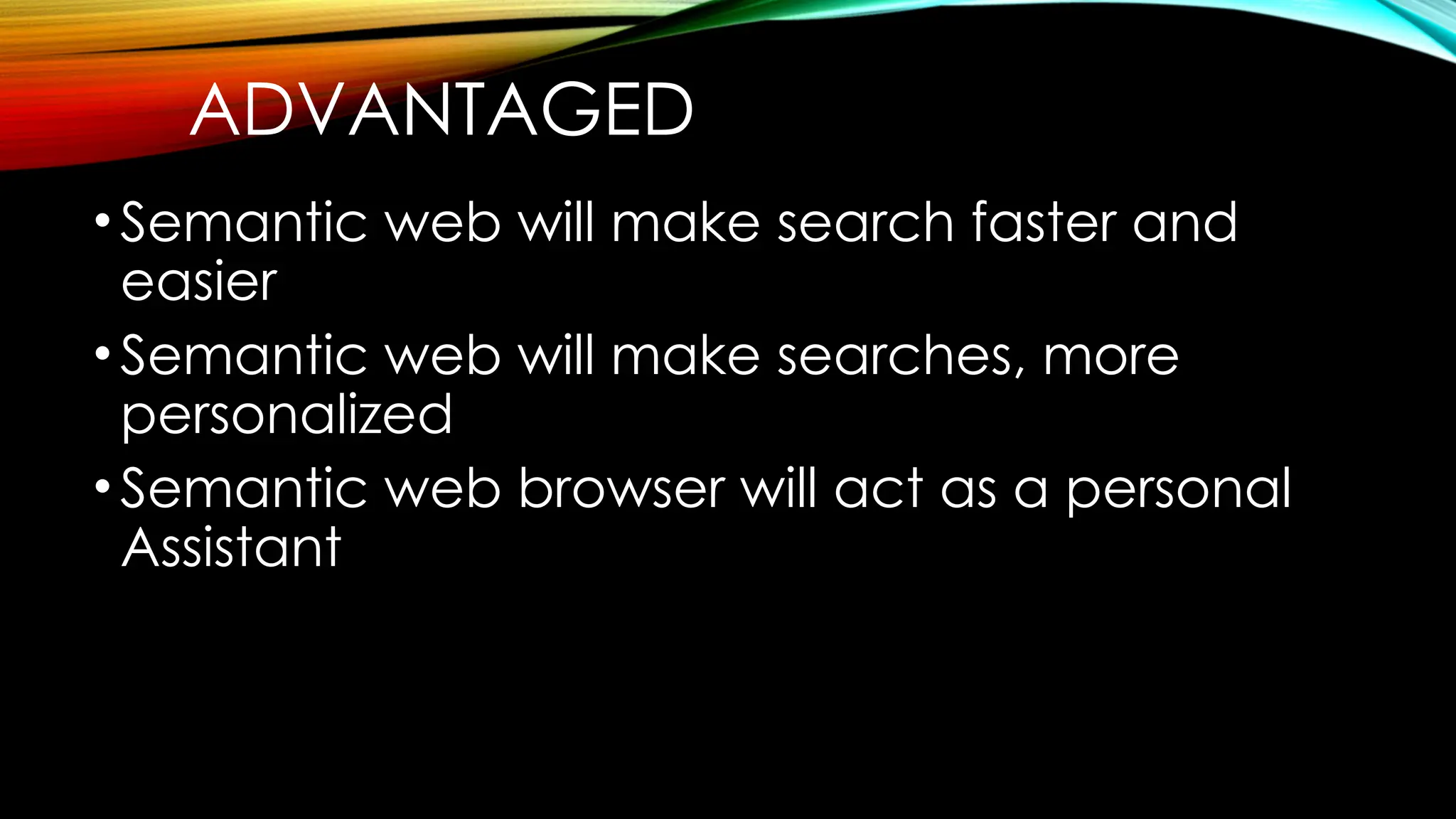 ADVANTAGED
•Semantic web will make search faster and
easier
•Semantic web will make searches, more
personalized
•Semantic web browser will act as a personal
Assistant
 