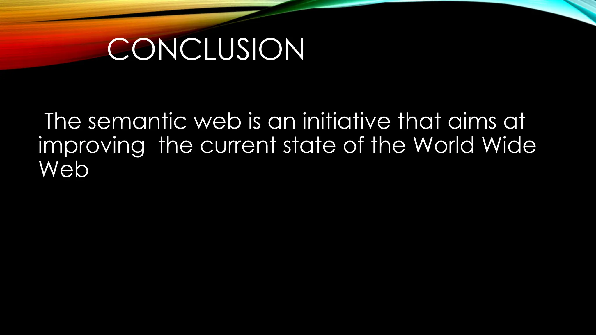 CONCLUSION
The semantic web is an initiative that aims at
improving the current state of the World Wide
Web
 