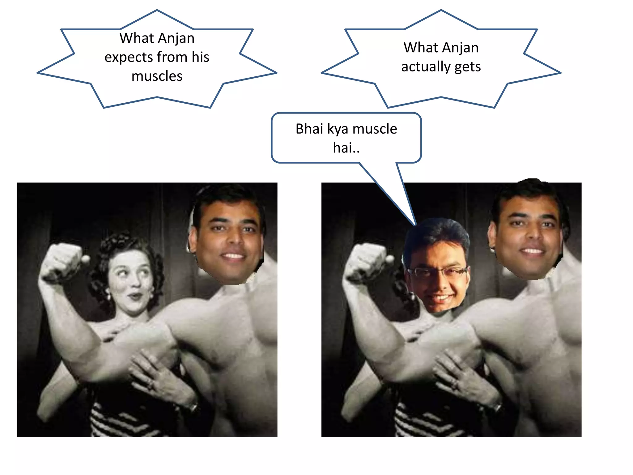 What Anjan
expects from his
muscles
What Anjan
actually gets
Bhai kya muscle
hai..