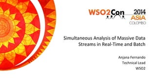 Simultaneous Analysis of Massive Data
Streams in Real-Time and Batch
Anjana Fernando
Technical Lead
WSO2
 