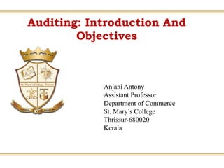 Auditing: Introduction And
Objectives
Anjani Antony
Assistant Professor
Department of Commerce
St. Mary’s College
Thrissur-680020
Kerala
 