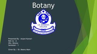 Botany
Presented By – Anjani Kumari
Roll no – 6
MSc, Botany
Semester - 1
Given By :- Dr. Meenu Mam
 