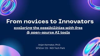 SFSCON23 - Anjan Karmakar - From Novices to Innovators  Exploring the Possibilities with Free and Open Source AI Tools