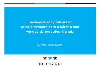 Diretoria de Circulação 
Inovações nas práticas de relacionamento com o leitor e nas vendas de produtos digitais 
CBJ / ANJ - Agosto de 2014  