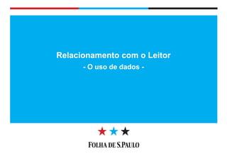 Diretoria de Circulação 
Relacionamento com o Leitor 
- O uso de dados -  