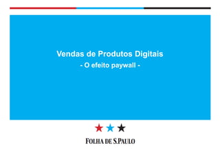 Diretoria de Circulação 
Vendas de Produtos Digitais 
- O efeito paywall -  